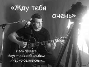 "ЖДУ ТЕБЯ ОЧЕНЬ" (муз..сл.,исп. Чураев И.В., фото и видеомонтаж Вихляева Е.А.)