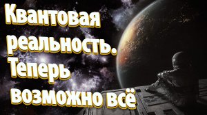 Квантовая реальность. Теперь возможно всё