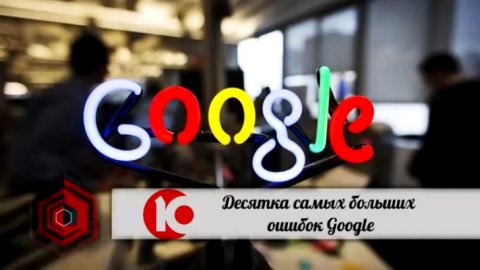 Самые БОЛЬШИЕ ОШИБКИ компании GOOGLE, или провалы ГУГЛА
