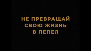 Не преврати свою жизнь в пепел