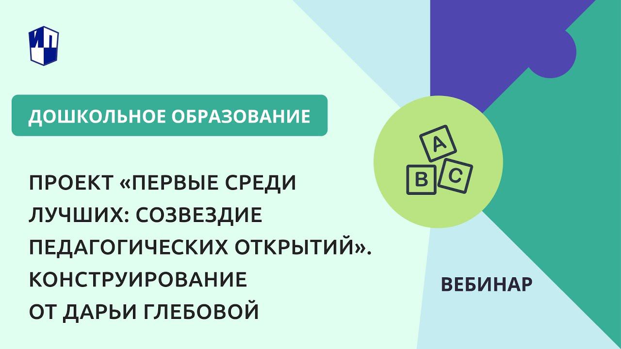 Проект «Первые среди лучших: созвездие педагогических открытий». Конструирование от Дарьи Глебовой
