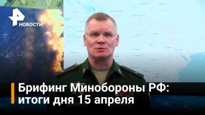 Брифинг Минобороны РФ: вечер 15 апреля / РЕН Новости