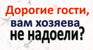Дорогие гости, вам хозяева не надоели_ Как выгнать гостей, чтобы никого не обидеть