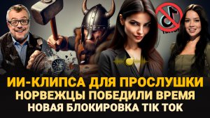 НОВАЯ БЛОКИРОВКА TIK TOK / ИИ-КЛИПСА ДЛЯ ПРОСЛУШКИ / НОРВЕЖЦЫ ПОБЕДИЛИ ВРЕМЯ / ШОУ ИЗВЕСТЬ #301