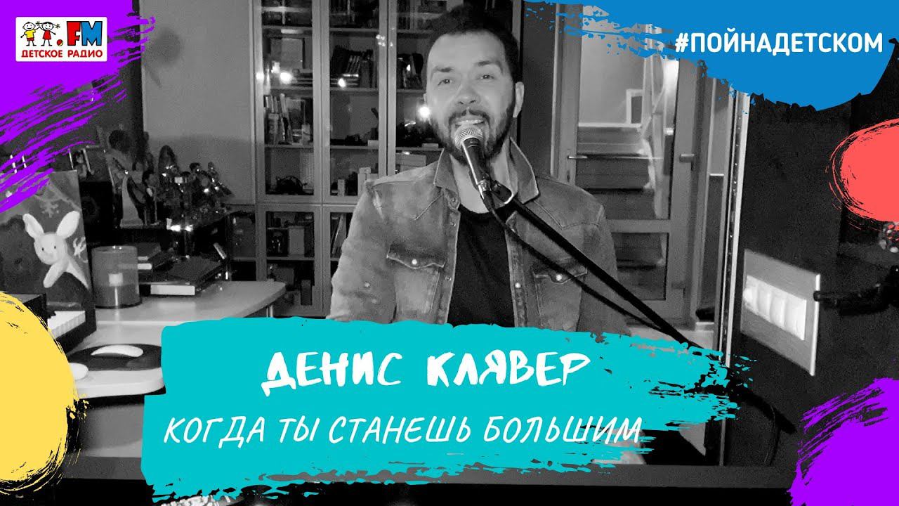 @Dенис Клявер - Когда Ты Станешь Большим (проект Детского радио #ПойНаДетском)