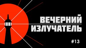 Вечерний Излучатель - выпуск 13