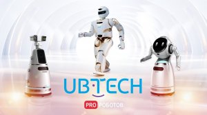 UBTECH - будущее с роботами уже сейчас // В чем уникальность компании UBTECH