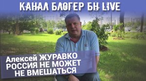 Канал Блогер БН live. Алексей ЖУРАВКО РОССИЯ НЕ МОЖЕТ НЕ ВМЕШАТЬСЯ