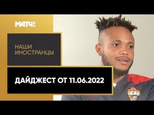 «Наши иностранцы». Дайджест от 11.06.2022