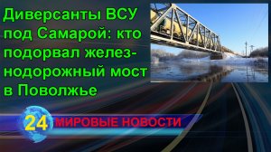 Диверсанты ВСУ под Самарой кто подорвал железнодорожный мост в Поволжье