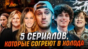 5 СЕРИАЛОВ, КОТОРЫЕ СОГРЕЮТ В ХОЛОДА