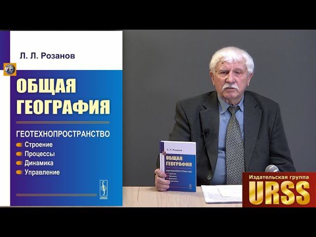 Розанов Леонид Леонидович о своей книге "Общая география: Геотехнопространство: Строение..."