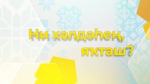 "НИ ХӘЛДӘҺЕҢ, ЯҠТАШ ?"
