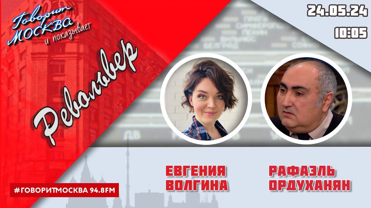 «РЕВОЛЬВЕР (16+)» 24.05/ВЕДУЩАЯ: ЕВГЕНИЯ ВОЛГИНА./ГОСТЬ: РАФАЭЛЬ ОРДУХАНЯН.
