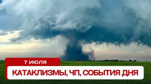 Новости сегодня 7.07.2024. Катаклизмы за день, ЧП, события дня