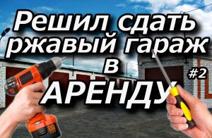 Решил сдать ржавый гараж в аренду. ч2/3