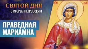 ПРАВЕДНАЯ МАРИАМНА / СВЯТОЙ ДНЯ