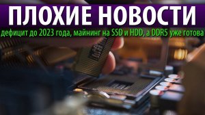 ПЛОХИЕ НОВОСТИ, дефицит до 2023 года, майнинг на SSD и HDD, а DDR5 уже готова