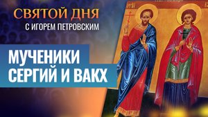 МУЧЕНИКИ СЕРГИЙ И ВАКХ / СВЯТОЙ ДНЯ