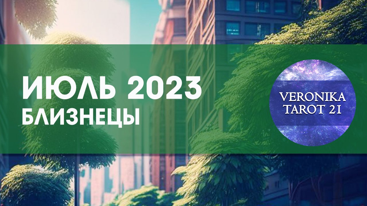 Близнецы Июль 2023. Таро гороскоп прогноз от VeronikaTarot21