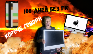 КОРОЧЕ ГОВОРЯ ,100 ДНЕЙ БЕЗ ПК
