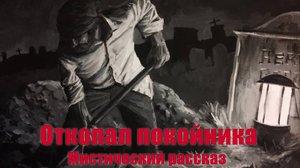 Откопал и обокрал покойника. Мистический рассказ. Мистическая история