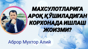 МАХСУЛОТЛАРИГА АРОҚ ҚЎШИЛАДИГАН КОРХОНАДА ИШЛАШ ЖОИЗМИ - АБРОР МУХТОР АЛИЙ