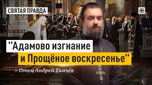 Главные уроки кануна Великого поста — отец Андрей Ткачёв