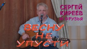 Весну не упусти  - Сергей Киреев и друзья