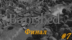 Голод, пожар, ураган - конец. Banished #7 ФИНАЛ