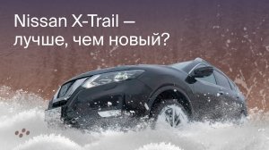 Nissan X-Trail - лучше, чем новый