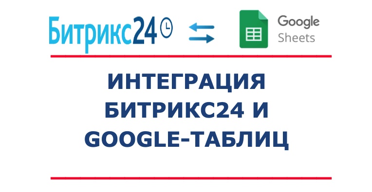 Интеграция CRM Битрикс24 и Google-таблиц (Google docs). Передача, обновление, удаление данных.