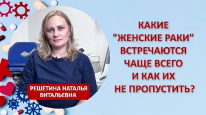 Какие "женские раки" встречаются чаще всего и как их не пропустить?