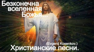 Безконечна вселенная Божья.(Evgenij Kosenkov.)Христианские песни.