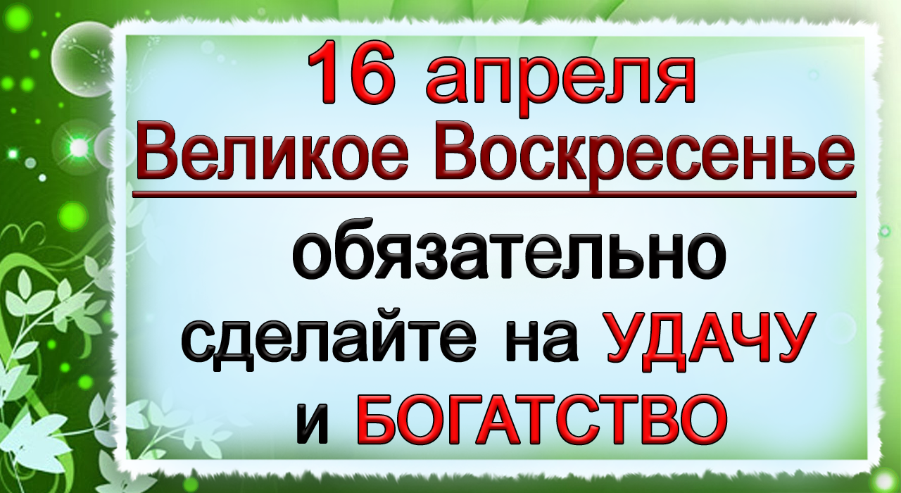16 апреля в ВЕЛИКОЕ ВОСКРЕСЕНБЕ обязательно сделайте на БОГАТСТВО и УДАЧУ