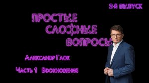 Простые сложные вопросы. 2-й выпуск. Александр Глок. Часть 1. Вдохновение (720p)