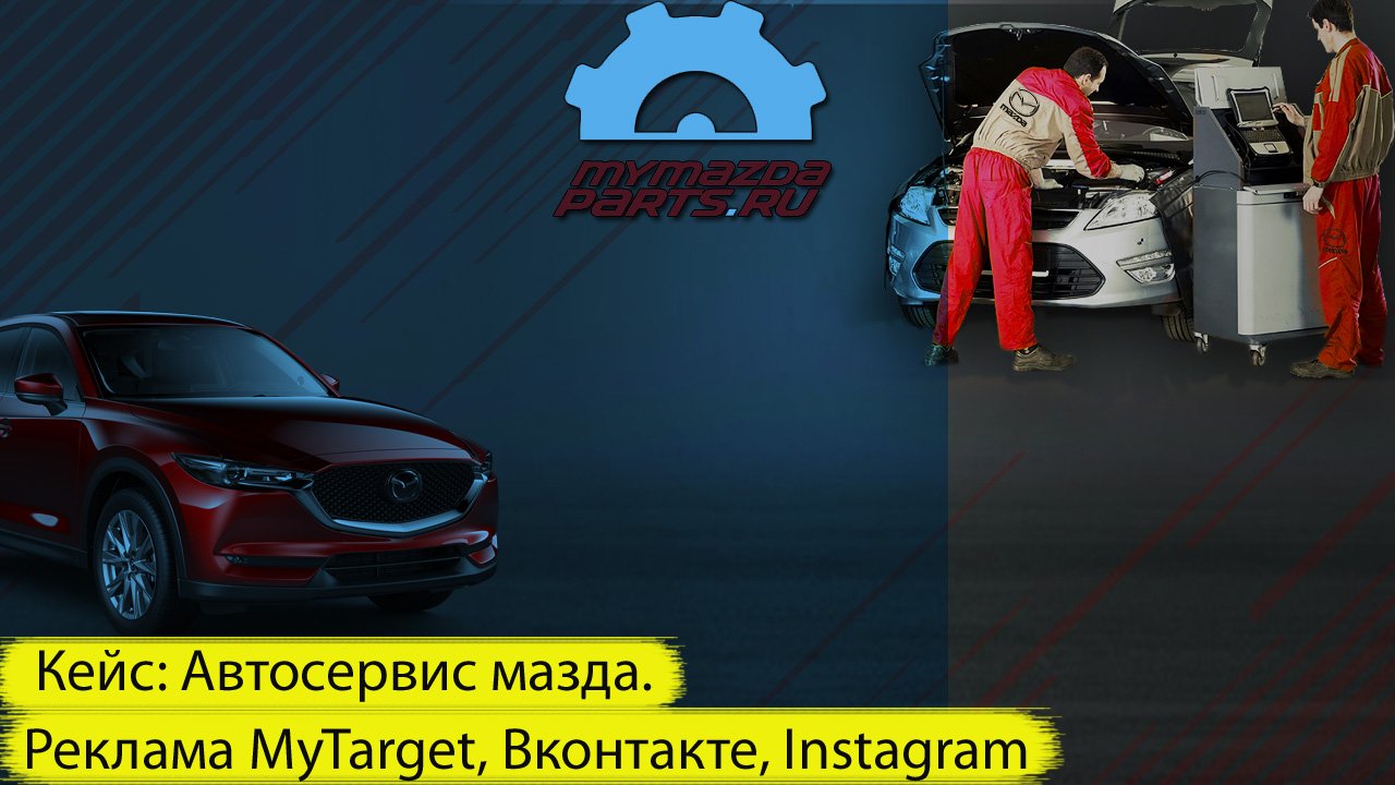 Таргетированная реклама. Кейс: Автосервис мазда. Реклама MyTarget, Вконтакте, Instagram
