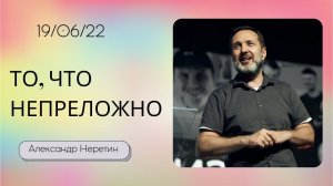 Александр Неретин / То, что непреложно / «Слово жизни» Бутово / 19 июня 2022