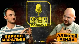 ПРИВЕТ, БИЗНЕС! | Кирилл Изральев ✖ Алексей Кенда | ПОДКАСТ