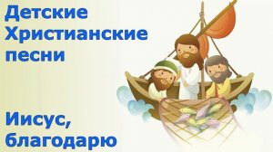 Детские Христианские песни Иисус, благодарю