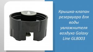 Крышка-клапан резервуара для воды увлажнителя воздуха Galaxy Line GL8003