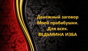 ДЕНЕЖНЫЙ ЗАГОВОР МОЕЙ ПРАБАБУШКИ..ДЛЯ ВСЕХ..АВТОР: ИНГА ХОСРОЕВА