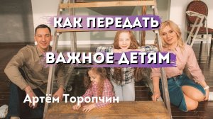 Как передать важное детям ? Артём Торопчин ? Проповедь