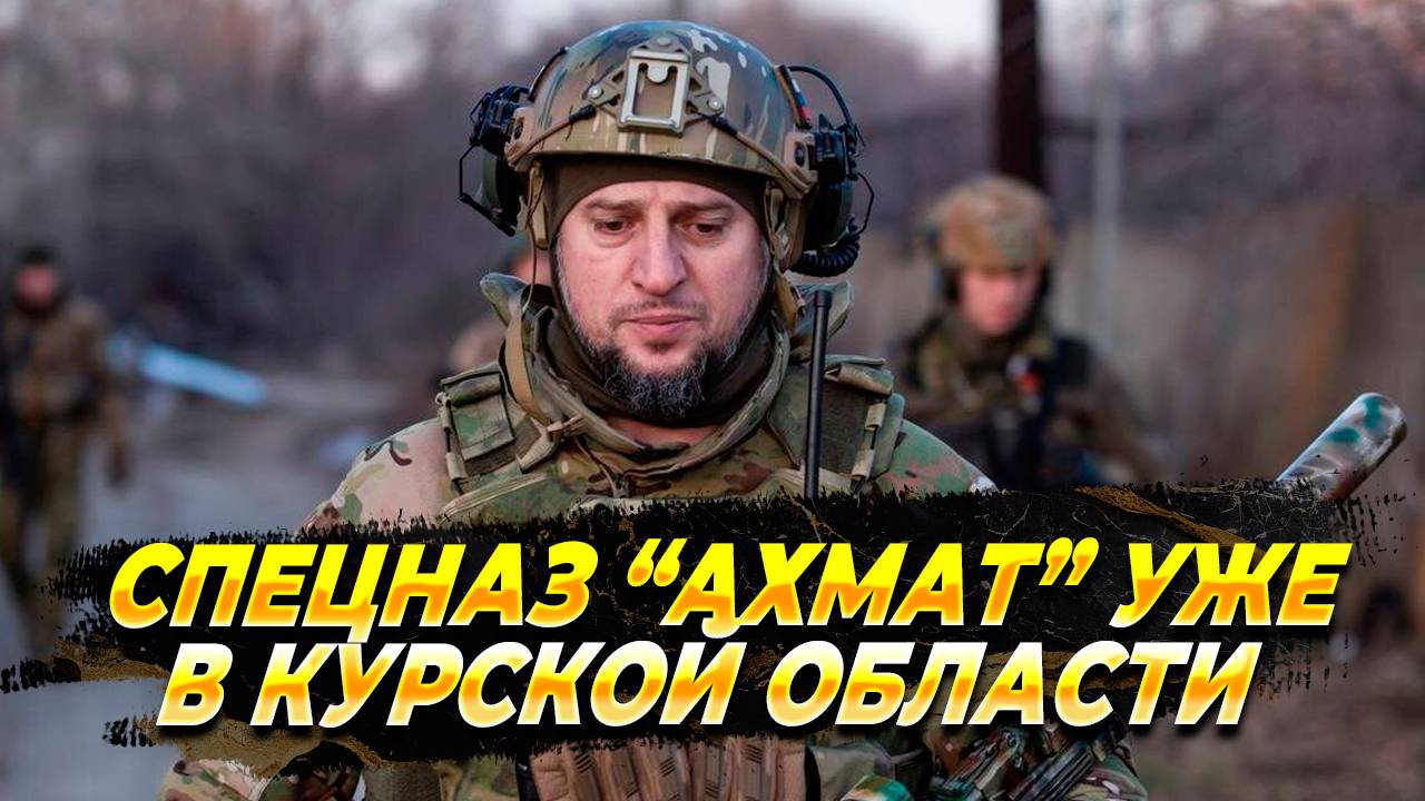 Спецназ "Ахмат" уже в Курской области и работает - Новости