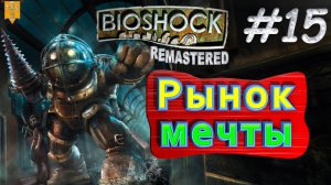 Рынок мечты.  BioShock remastered. #15. Прохождение.