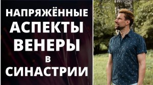 Напряжённые аспекты Венеры в синастрии ✦ Анализ совместимости ✦ Любовь или разочарование?