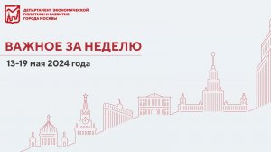 Важное за неделю 13 – 19 мая 2024