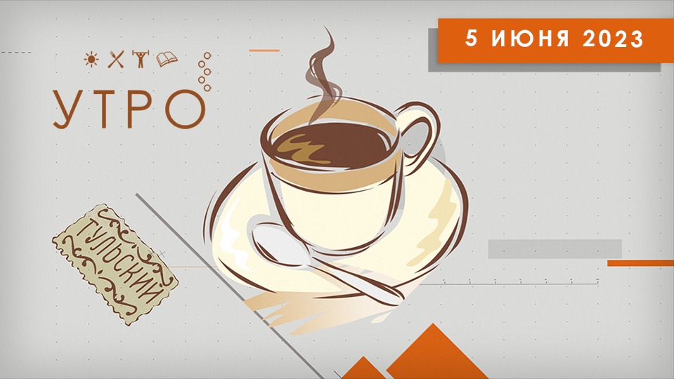 УТРО НА ПЕРВОМ ТУЛЬСКОМ ОТ 05.06.2023