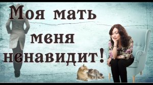 МОЯ МАТЬ МЕНЯ НЕНАВИДИТ! Психология отношений.
