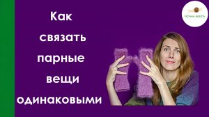 КАК СВЯЗАТЬ ПАРНЫЕ ВЕЩИ ОДИНАКОВЫМИ ПО ДЛИНЕ И ШИРИНЕ. Носки,варежки,перчатки,рукава